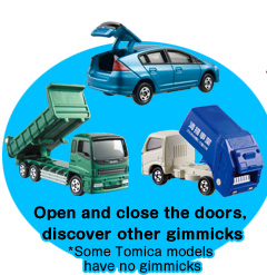 Open and close the doors, discover other gimmicks *Some Tomica models 
have no gimmicks