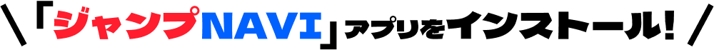 「ジャンプNAVI」アプリをインストール！