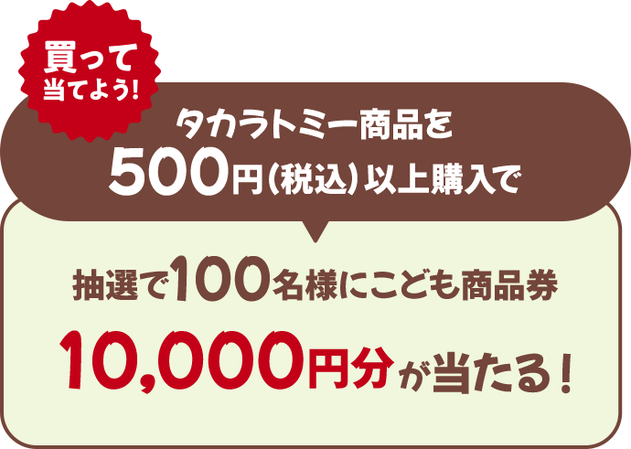 買って当てよう！タカラトミー商品を500円（税込）以上購入で抽選で100名様にこども商品券10,000円分が当たる！