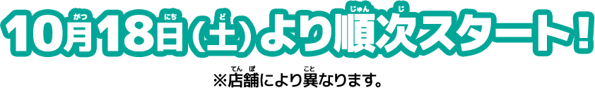 10月18日（土）より順次スタート！※店舗により異なります。