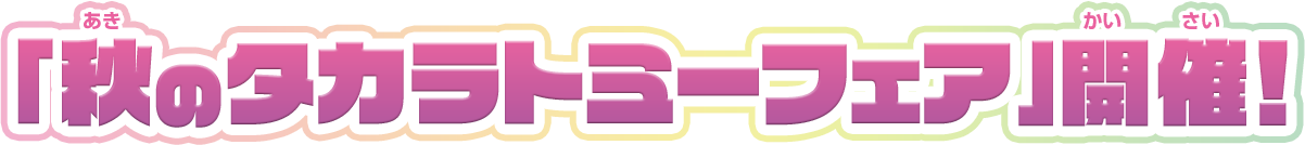 「秋のタカラトミーフェア」開催！