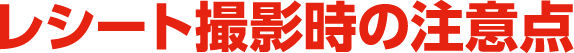 レシート撮影時の注意点