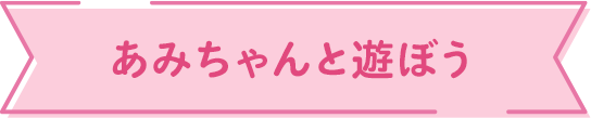 あみちゃんと遊ぼう