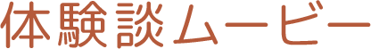 体験談ムービー