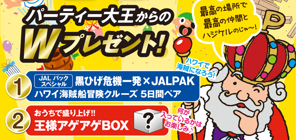 Wプレゼント！  1.JALパックスペシャル 黒ひげ危機一発×JALPAK ハワイ海賊船冒険クルーズ5日間ペア  2.おうちで盛り上げ!! 王様アゲアゲBOX