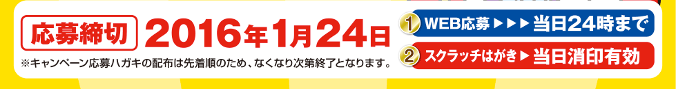 応募締切 2016年1月24日 1.WEB応募 当日24時まで  2. スクラッチはがき 当日消印有効