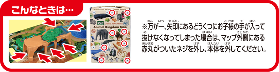こんなときは…※万が一、矢印にあるどうくつにお子様の手が入って抜けなくなってしまった場合は、マップ外側にある赤丸がついたネジを外し、本体を外してください。
