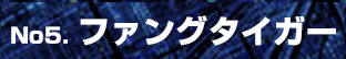 No.5 ファングタイガー