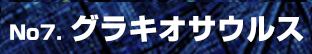 No7. グラキオサウルス