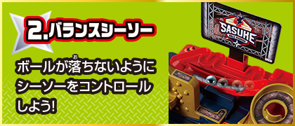 2 バランスシーソー ボールが落ちないようにシーソーをコントロールしよう！