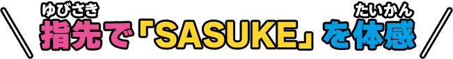 指先で「SASUKE」を体感！