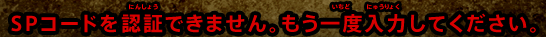 SPコードを認証できません。もう一度入力して下さい。