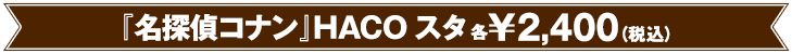 『名探偵コナン 』HACOスタ各 ￥2,400（税込）