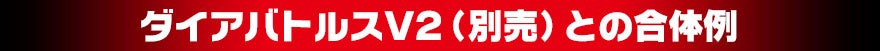 ダイアバトルスV2(別売)との合体例
