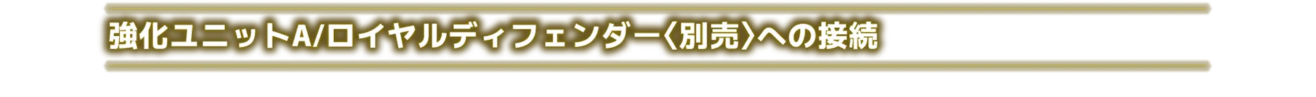強化ユニットA/ロイヤルディフェンダー〈別売〉への接続