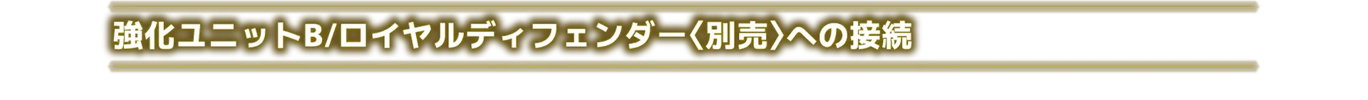 強化ユニットB/ロイヤルディフェンダー〈別売〉への接続