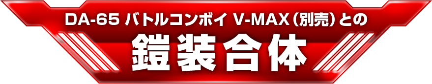 DA-65 バトルコンボイ V-MAX（別売）との鎧装合体
