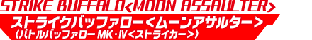 ストライクバッファロー＜ムーンアサルター＞（バトルバッファロー MK-Ⅳ＜ストライカー＞）