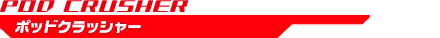 ポッドクラッシャー POD CRUSHER