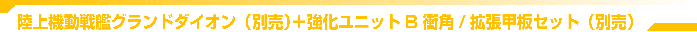 陸上機動戦艦グランドダイオン＋強化ユニットB 衝角/拡張甲板セット