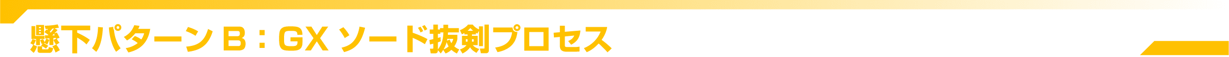 懸下パターンB：GXソード抜剣プロセス