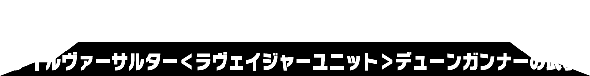 ゲイルヴァーサルター＜ラヴェイジャーユニット＞デューンガンナーの武装