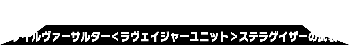 ゲイルヴァーサルター＜ラヴェイジャーユニット＞ステラゲイザーの武装