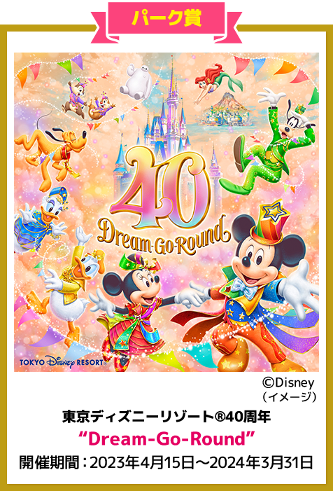 パーク賞 東京ディズニーリゾート®40周年”Dream-Go-Round” 開催期間：2023年4月15日〜2024年3月31日