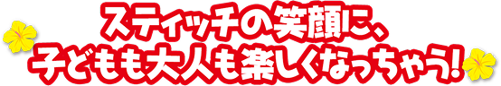 スティッチの笑顔に、子どもも大人も楽しくなっちゃう！