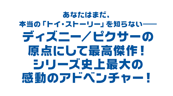 あなたはまだ、本当の「トイ・ストーリー」を知らない──ディズニー／ピクサーの原点にして最高傑作！シリーズ史上最大の感動のアドベンチャー！