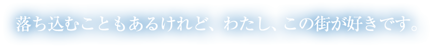 落ち込むこともあるけれど、わたし、この街が好きです。