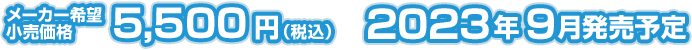 メーカー希望小売価格 5,500円(税込) 2023年9月発売