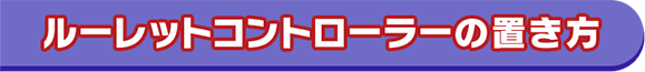 ルーレットコントローラーが使用できる場面 