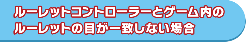 ルーレットコントローラーとゲーム内のルーレットの目が一致しない場合