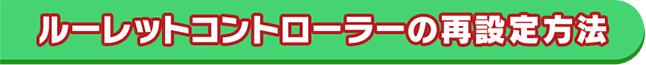 ルーレットコントローラーの再設定方法