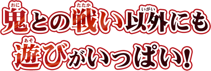 鬼との戦い以外にも遊びがいっぱい！