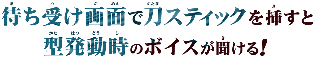 待ち受け画面で刀スティックを挿すと型発動時のボイスが聞ける！