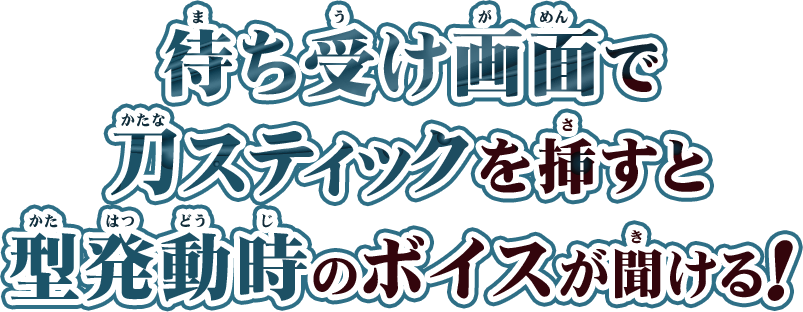 待ち受け画面で刀スティックを挿すと型発動時のボイスが聞ける！