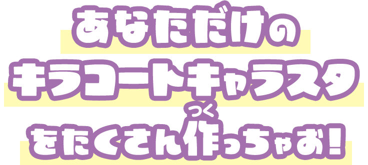 あなただけのキラコートキャラスタをたくさん作っちゃお！