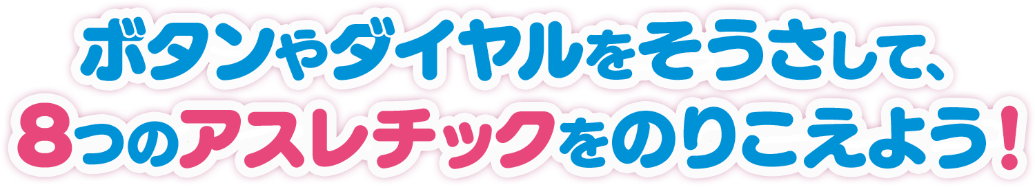 ボタンやダイヤルをそうさして、8つのアスレチックをのりこえよう！