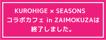 KUROHIGE × SEASONSコラボカフェは終了しました