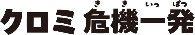 クロミ 危機一発
