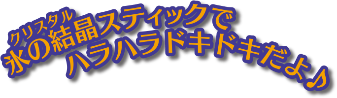 氷の結晶スティックでハラハラドキドキだよ♪