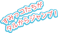 すみっコたちがタルからジャンプ！
