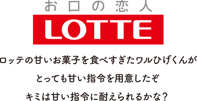 お口の恋人 LOTTE ロッテの甘いお菓子を食べすぎたワルひげくんがとっても甘い指令を用意したぞ キミは甘い指令にたえられるかな？
