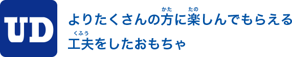 よりたくさんの方に楽しんでもらえる工夫をしたおもちゃ