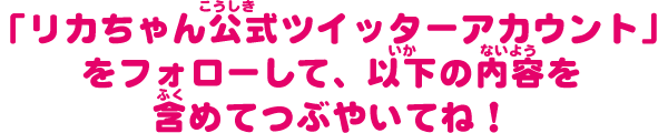「リカちゃん公式ツイッターアカウント」をフォローして、以下の内容を含めてつぶやいてね！