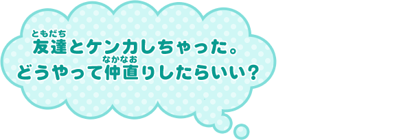 友達とケンカしちゃった。どうやって仲直りしたらいい？