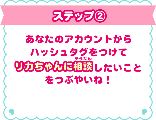 ステップ（2）あなたのアカウントからハッシュタグをつけてリカちゃんに相談したいことをつぶやいね！