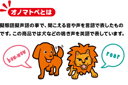 オノマトペとは 擬態語擬声語の事で、聞こえる音や声を言語で表したものです。この商品では犬などの鳴き声を英語で表しています。